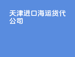 天津进口海运货代公司