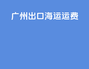 广州出口海运运费