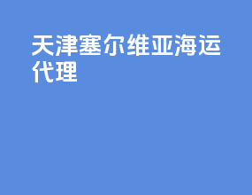 天津塞尔维亚海运代理