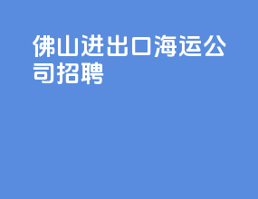 佛山进出口海运公司招聘