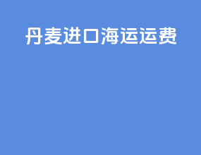 丹麦进口海运运费