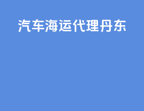 汽车海运代理 丹东