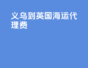 义乌到英国海运代理费