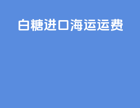 白糖进口海运运费