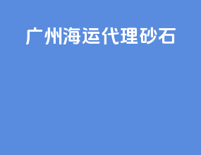 广州海运代理 砂石