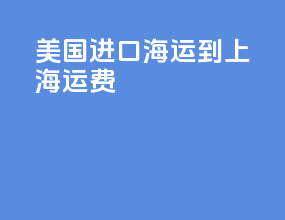 美国进口海运到上海运费