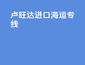 卢旺达进口海运专线