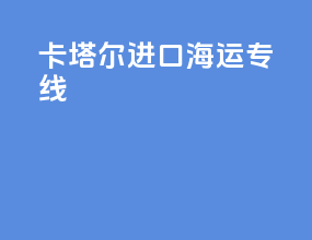 卡塔尔进口海运专线