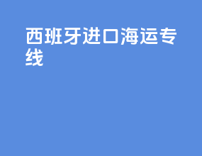 西班牙进口海运专线