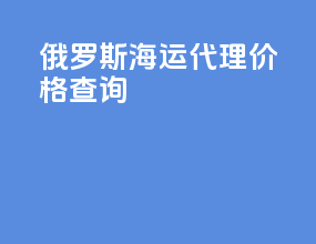 俄罗斯海运代理价格查询