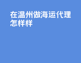 在温州做海运代理怎样样