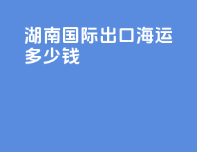 湖南国际出口海运多少钱