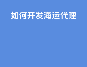 如何开发 海运代理