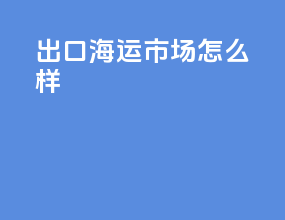 出口海运市场怎么样