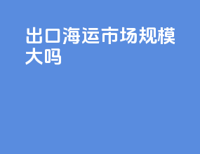出口海运市场规模大吗