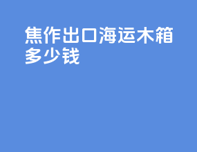 焦作出口海运木箱多少钱