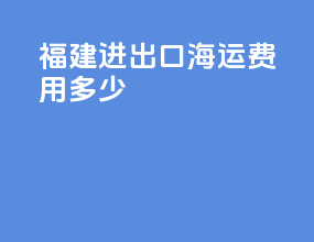 福建进出口海运费用多少