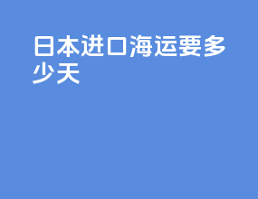 日本进口海运要多少天