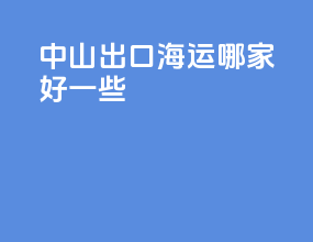 中山出口海运哪家好一些