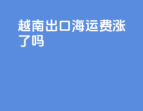 越南出口海运费涨了吗