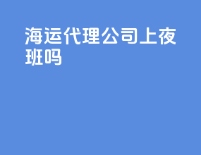 海运代理公司上夜班吗