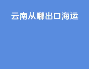 云南从哪出口海运