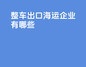 整车出口海运企业有哪些