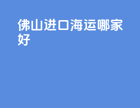 佛山进口海运哪家好