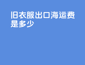 旧衣服出口海运费是多少