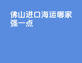 佛山进口海运哪家强一点