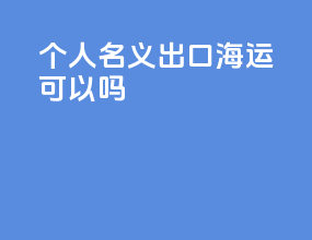 个人名义出口海运可以吗