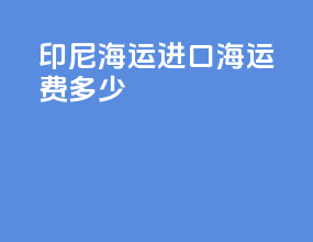 印尼海运进口海运费多少