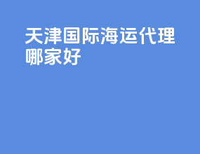 天津国际海运代理哪家好