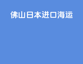 佛山日本进口海运