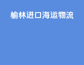榆林进口海运物流