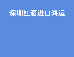 深圳红酒进口海运