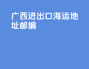 广西进出口海运地址邮编