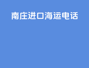 南庄进口海运电话