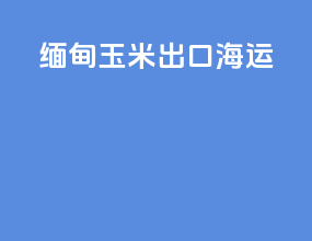 缅甸玉米出口海运