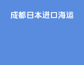 成都日本进口海运