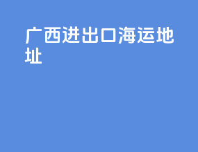 广西进出口海运地址