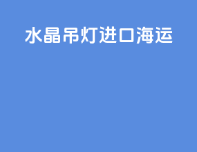 水晶吊灯进口海运