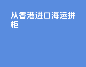 从香港进口海运拼柜
