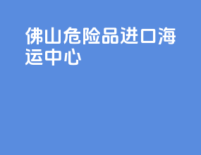 佛山危险品进口海运中心