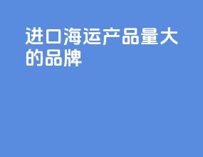 进口海运产品量大的品牌