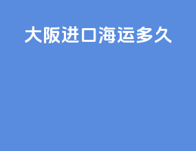 大阪进口海运多久