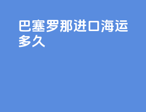 巴塞罗那进口海运多久