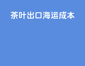 茶叶出口海运成本