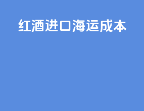 红酒进口海运成本