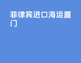 菲律宾进口海运厦门